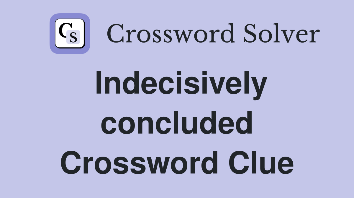 Indecisively concluded Crossword Clue Answers Crossword Solver